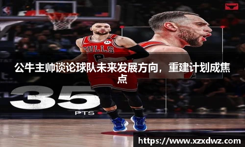 公牛主帅谈论球队未来发展方向，重建计划成焦点