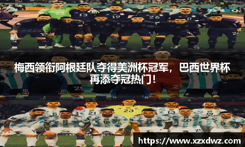 梅西领衔阿根廷队夺得美洲杯冠军，巴西世界杯再添夺冠热门！