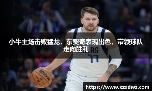 小牛主场击败猛龙，东契奇表现出色，带领球队走向胜利