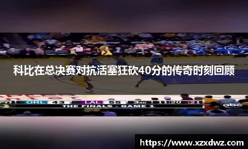 科比在总决赛对抗活塞狂砍40分的传奇时刻回顾