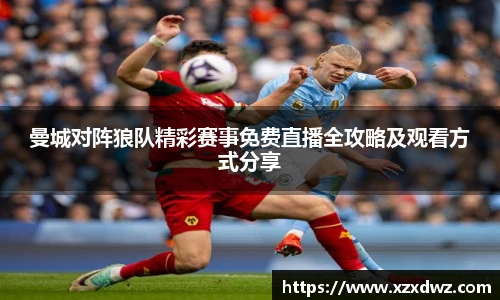 曼城对阵狼队精彩赛事免费直播全攻略及观看方式分享