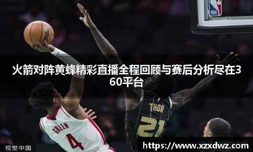 火箭对阵黄蜂精彩直播全程回顾与赛后分析尽在360平台