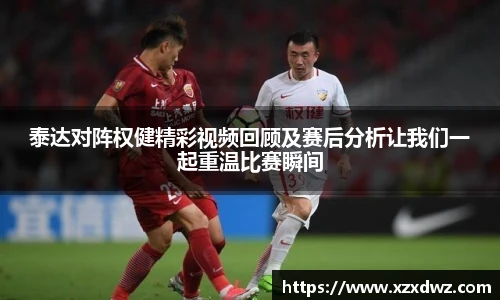 泰达对阵权健精彩视频回顾及赛后分析让我们一起重温比赛瞬间